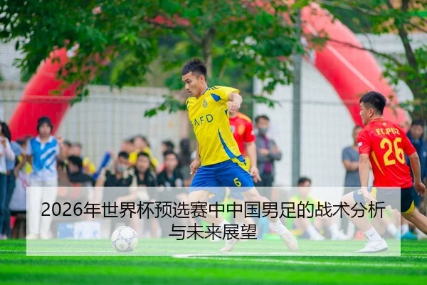 2026年世界杯预选赛中中国男足的战术分析与未来展望