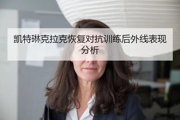 凯特琳克拉克恢复对抗训练后外线表现分析