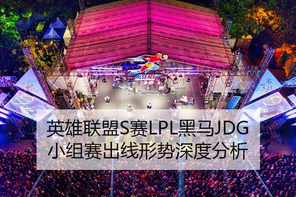 英雄联盟S赛LPL黑马JDG小组赛出线形势深度分析