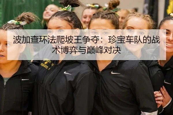波加查环法爬坡王争夺：珍宝车队的战术博弈与巅峰对决