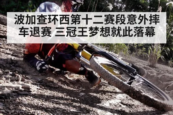波加查环西第十二赛段意外摔车退赛 三冠王梦想就此落幕